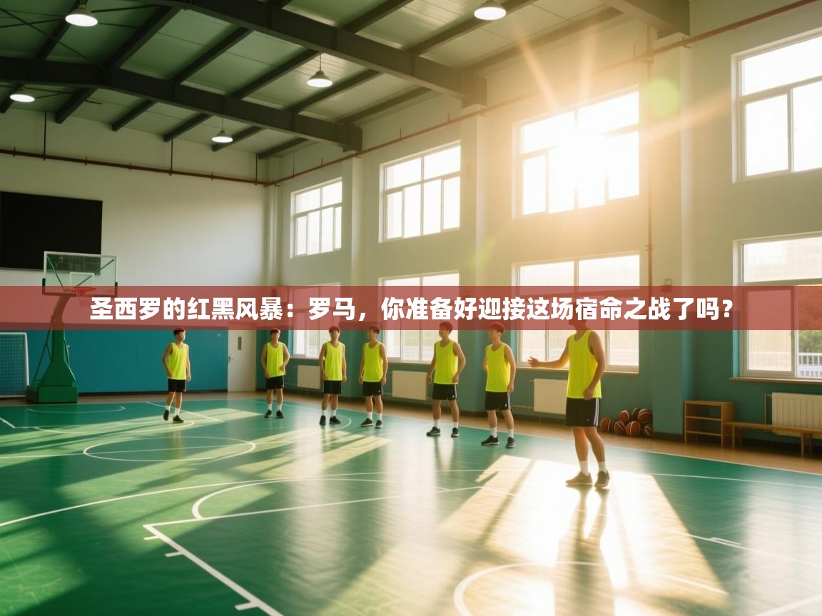 圣西罗的红黑风暴：罗马，你准备好迎接这场宿命之战了吗？  第1张