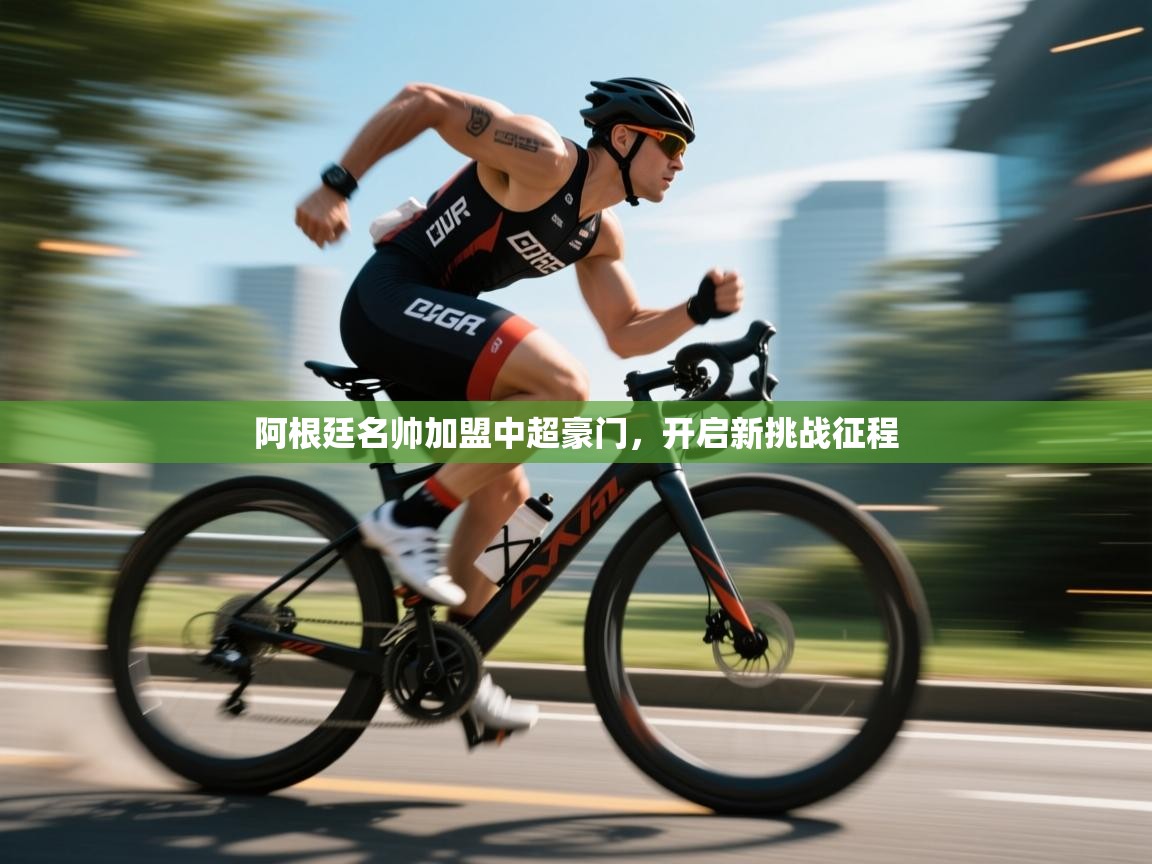 阿根廷名帅加盟中超豪门，开启新挑战征程  第2张