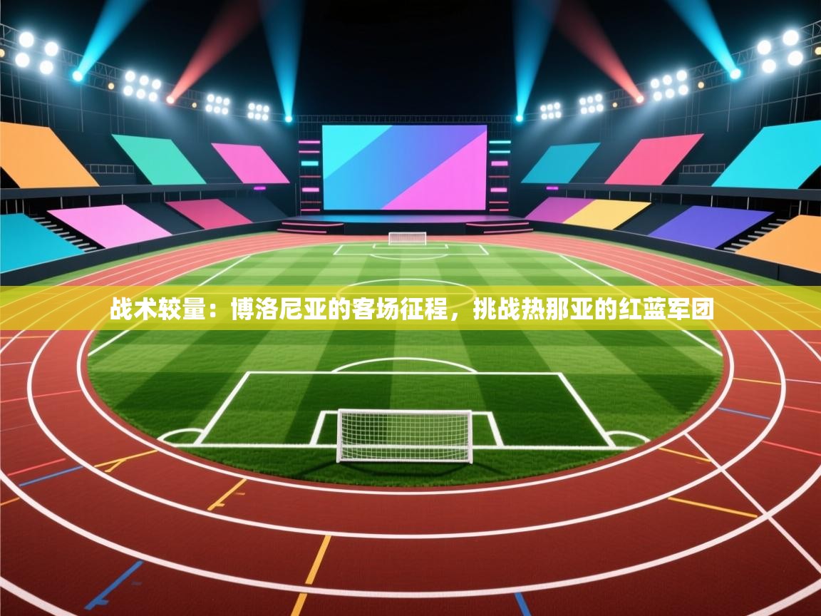 战术较量:博洛尼亚的客场征程,挑战热那亚的红蓝军团 第1张